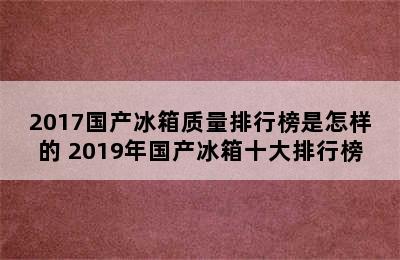 2017国产冰箱质量排行榜是怎样的 2019年国产冰箱十大排行榜